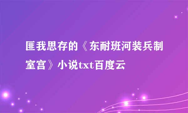 匪我思存的《东耐班河装兵制室宫》小说txt百度云