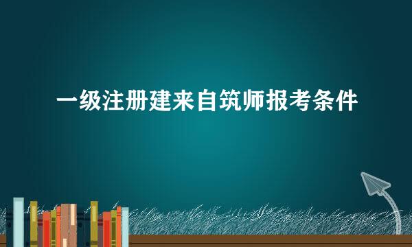 一级注册建来自筑师报考条件