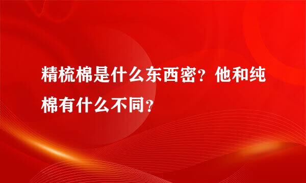 精梳棉是什么东西密？他和纯棉有什么不同？