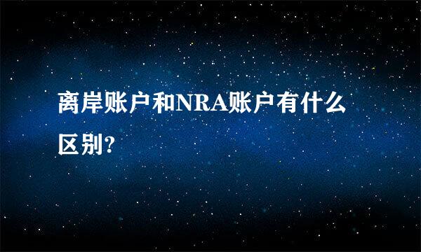 离岸账户和NRA账户有什么区别?