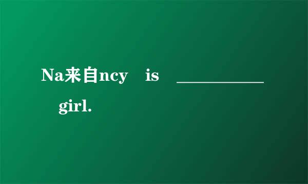 Na来自ncy is __________ girl.