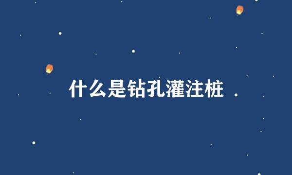 什么是钻孔灌注桩