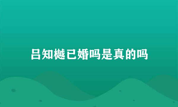 吕知樾已婚吗是真的吗