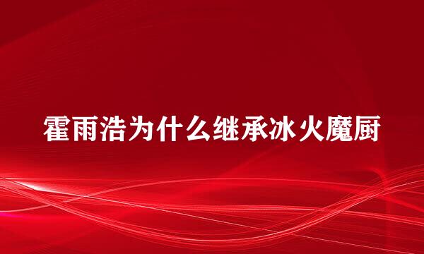 霍雨浩为什么继承冰火魔厨