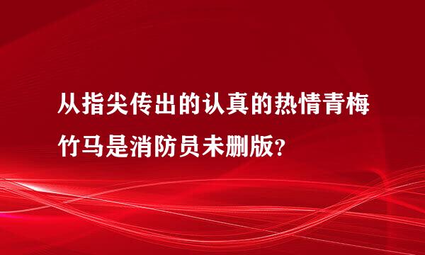 从指尖传出的认真的热情青梅竹马是消防员未删版？