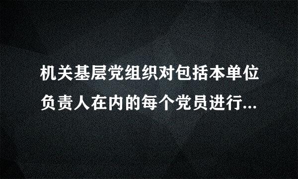 机关基层党组织对包括本单位负责人在内的每个党员进行( )，不领导本单位业务工作