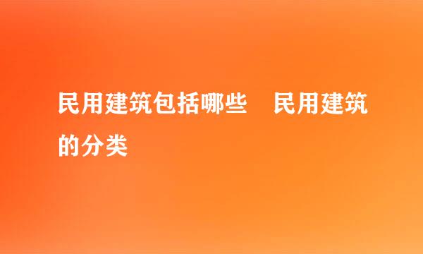 民用建筑包括哪些 民用建筑的分类