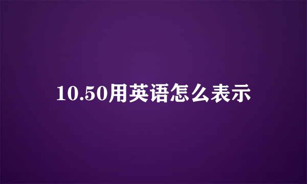 10.50用英语怎么表示