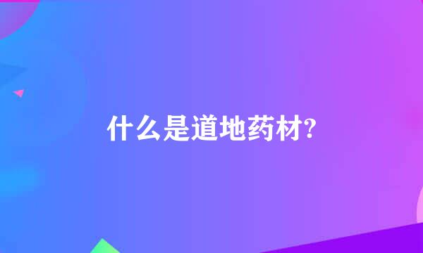 什么是道地药材?