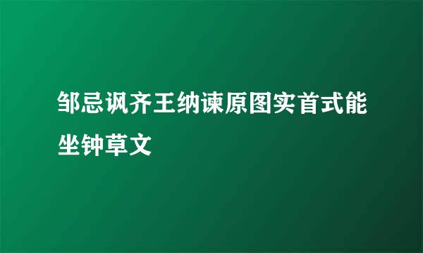 邹忌讽齐王纳谏原图实首式能坐钟草文