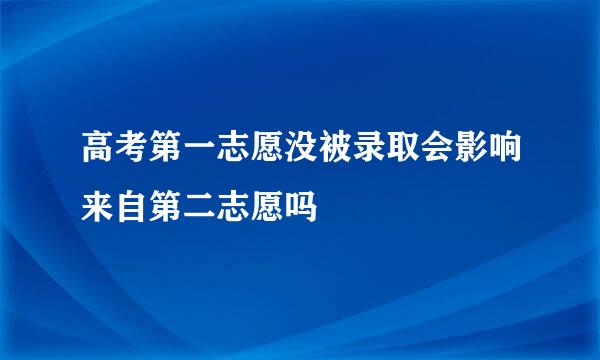 高考第一志愿没被录取会影响来自第二志愿吗