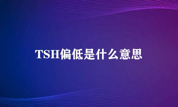 TSH偏低是什么意思