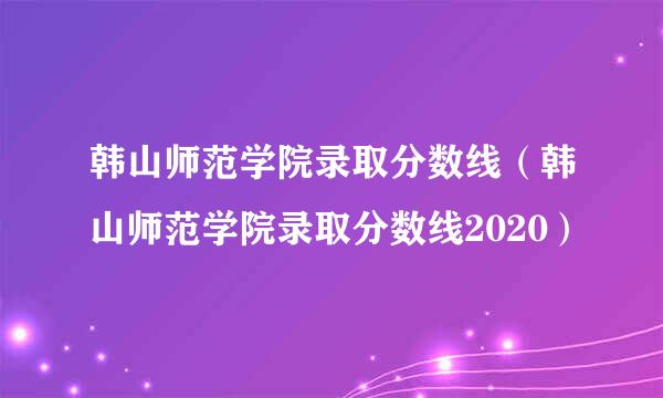 韩山师范学院录取分数线（韩山师范学院录取分数线2020）