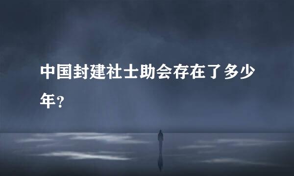 中国封建社士助会存在了多少年？