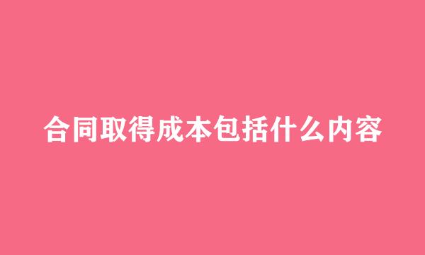 合同取得成本包括什么内容