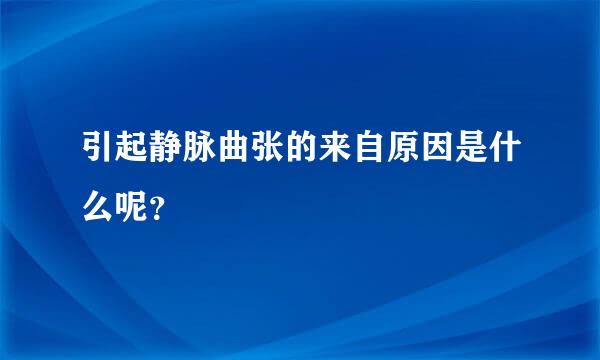 引起静脉曲张的来自原因是什么呢？