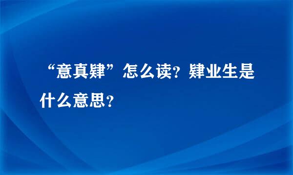 “意真肄”怎么读？肄业生是什么意思？