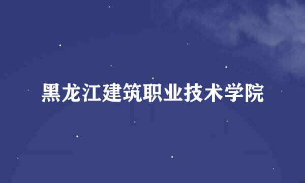 黑龙江建筑职业技术学院