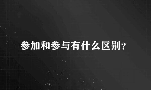 参加和参与有什么区别？