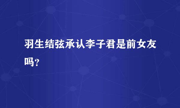 羽生结弦承认李子君是前女友吗？