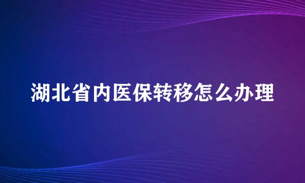 湖北省内医保转移怎么办理