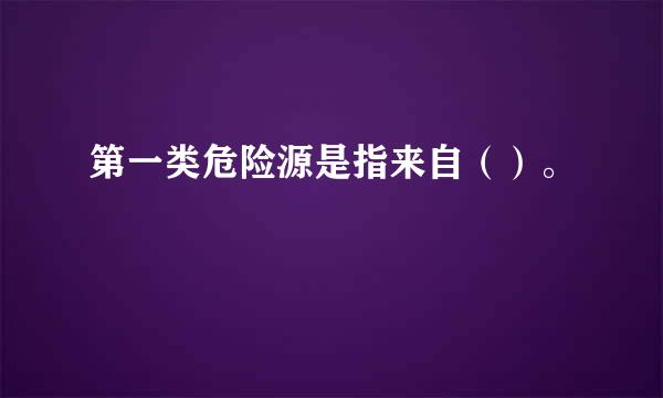 第一类危险源是指来自（）。