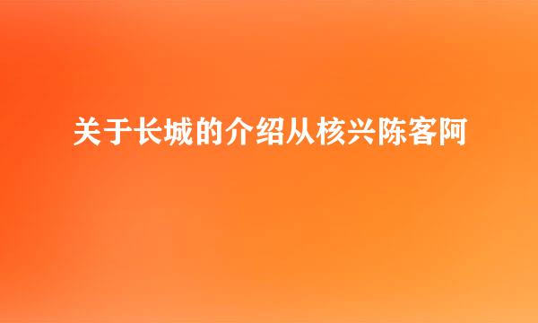 关于长城的介绍从核兴陈客阿