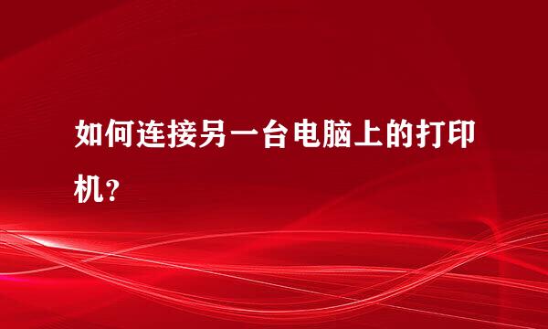 如何连接另一台电脑上的打印机？