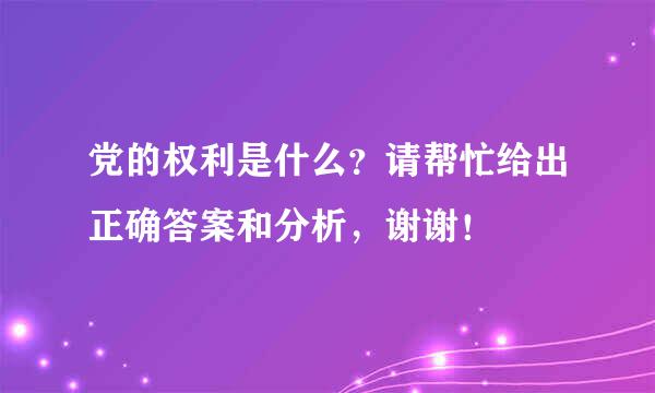 党的权利是什么？请帮忙给出正确答案和分析，谢谢！