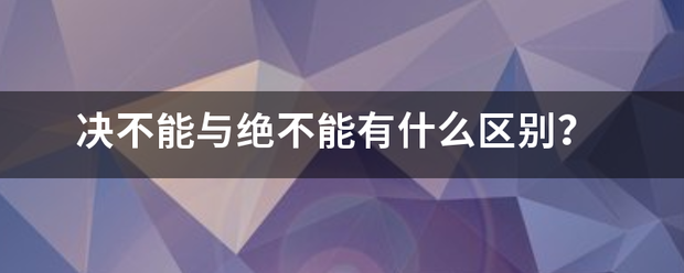 决不能与绝不能有什么区别？