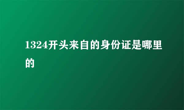 1324开头来自的身份证是哪里的