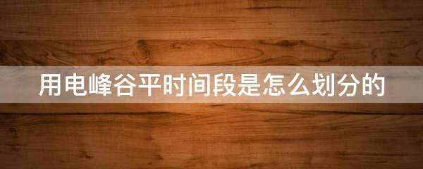 用电峰谷来自平时间段是怎么划分的