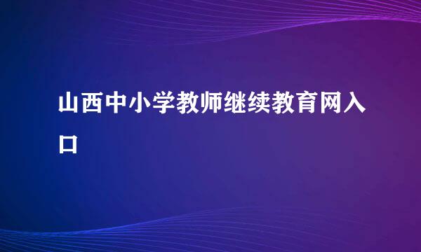 山西中小学教师继续教育网入口