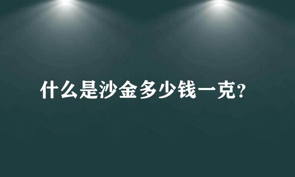 什么是沙金多少钱一克？