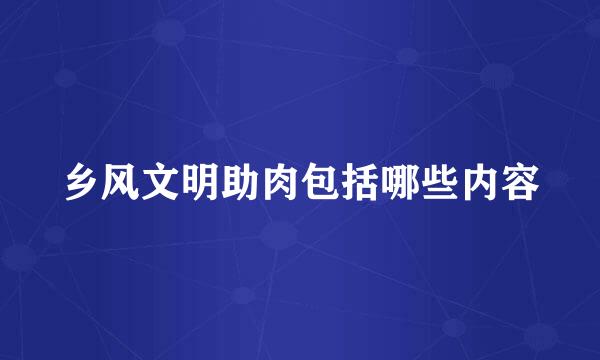 乡风文明助肉包括哪些内容