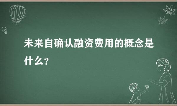 未来自确认融资费用的概念是什么？