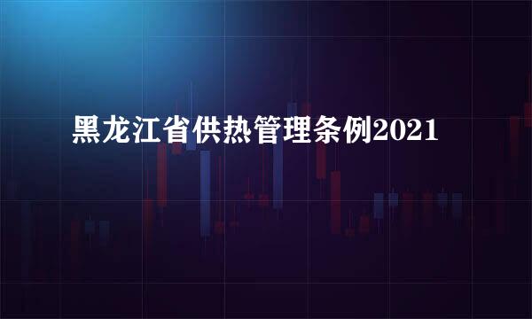 黑龙江省供热管理条例2021