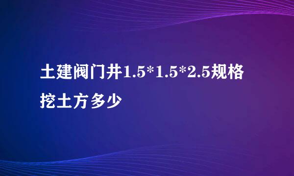 土建阀门井1.5*1.5*2.5规格挖土方多少