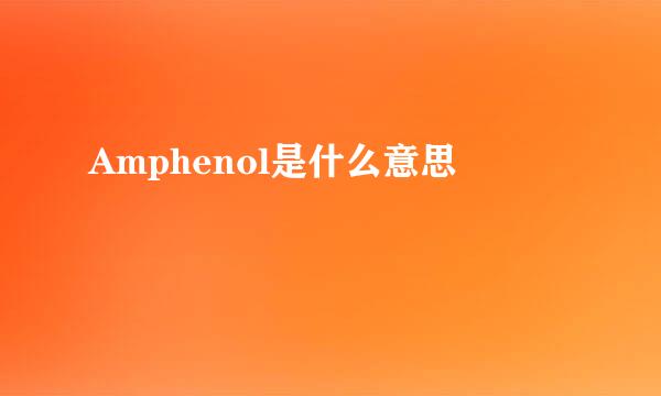 Amphenol是什么意思