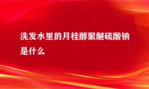 洗发水里的月桂醇聚醚硫酸钠是什么