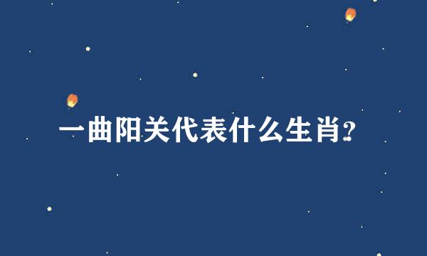 一曲阳关代表什么生肖？