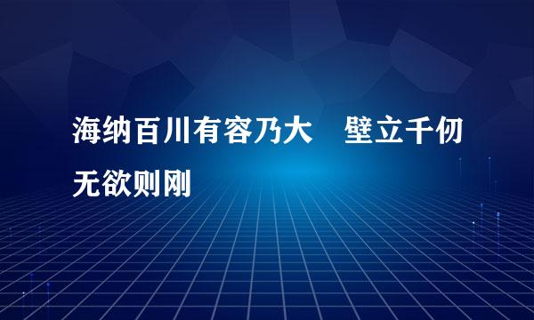 海纳百川有容乃大 壁立千仞无欲则刚