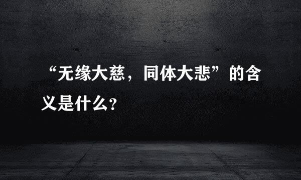 “无缘大慈，同体大悲”的含义是什么？