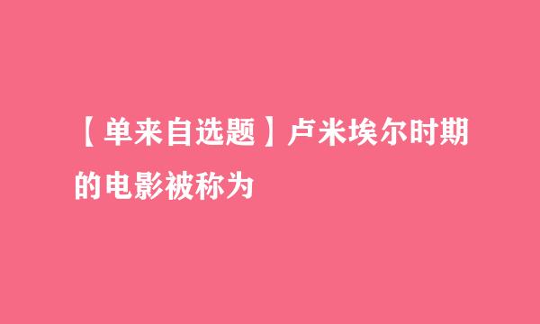 【单来自选题】卢米埃尔时期的电影被称为