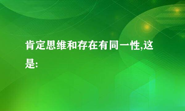 肯定思维和存在有同一性,这是: