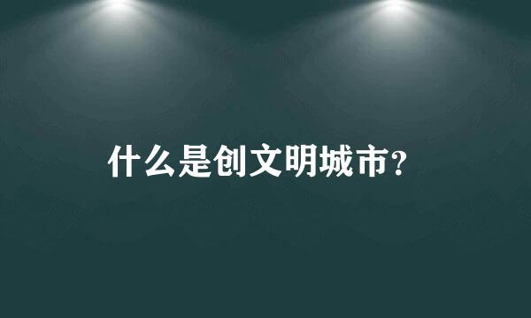 什么是创文明城市？