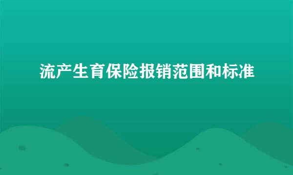 流产生育保险报销范围和标准