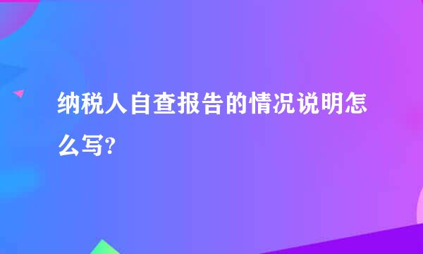 纳税人自查报告的情况说明怎么写?