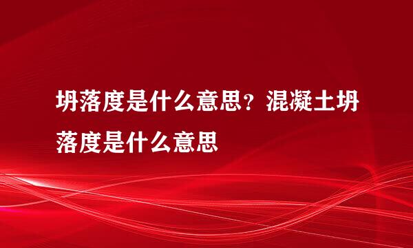 坍落度是什么意思？混凝土坍落度是什么意思