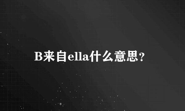 B来自ella什么意思？